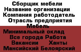 Сборщик мебели › Название организации ­ Компания-работодатель › Отрасль предприятия ­ Мебель › Минимальный оклад ­ 1 - Все города Работа » Вакансии   . Ханты-Мансийский,Белоярский г.